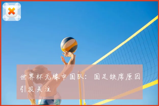 世界杯无缘中国队:国足缺席原因引发关注