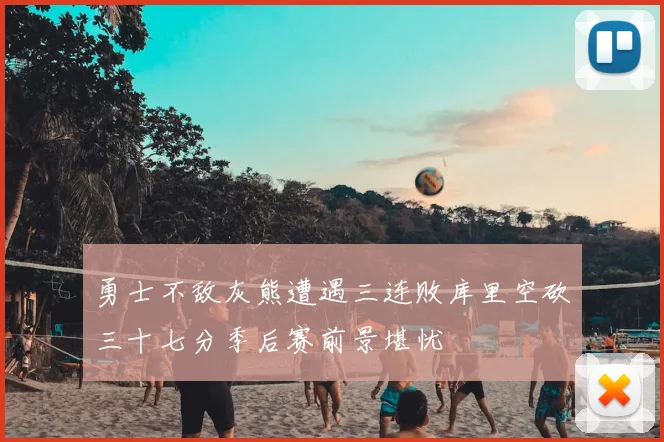 勇士不敌灰熊遭遇三连败库里空砍三十七分季后赛前景堪忧