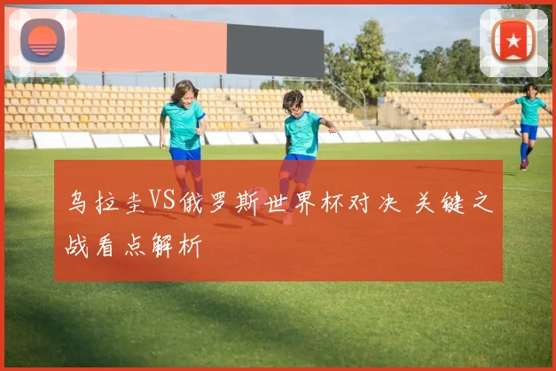 乌拉圭VS俄罗斯世界杯对决 关键之战看点解析