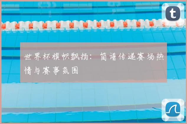 世界杯旗帜飘扬：简谱传递赛场热情与赛事氛围