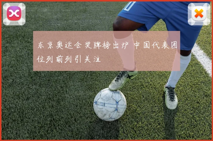 东京奥运会奖牌榜出炉 中国代表团位列前列引关注