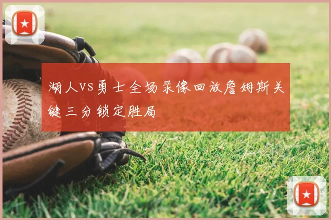 湖人vs勇士全场录像回放詹姆斯关键三分锁定胜局