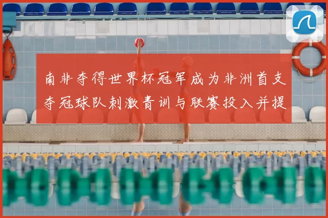 南非夺得世界杯冠军成为非洲首支夺冠球队刺激青训与联赛投入并提升关注度