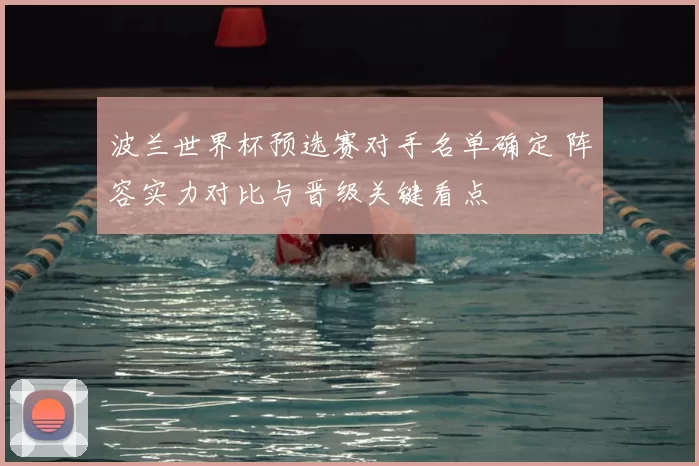 波兰世界杯预选赛对手名单确定 阵容实力对比与晋级关键看点