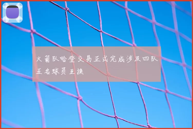 火箭队哈登交易正式完成涉及四队五名球员互换