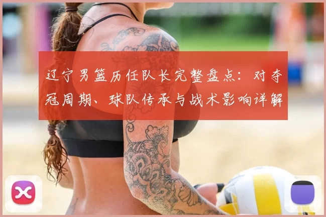 辽宁男篮历任队长完整盘点：对夺冠周期、球队传承与战术影响详解