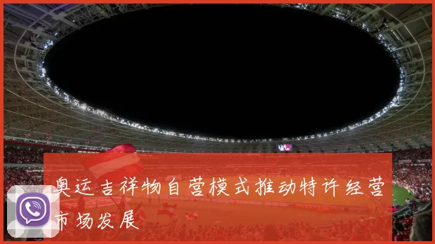 奥运吉祥物自营模式推动特许经营市场发展