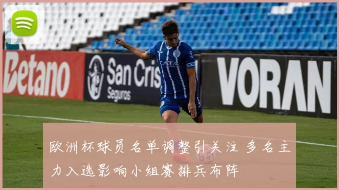 欧洲杯球员名单调整引关注 多名主力入选影响小组赛排兵布阵