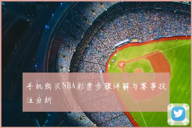 手机购买NBA彩票步骤详解与赛事投注分析