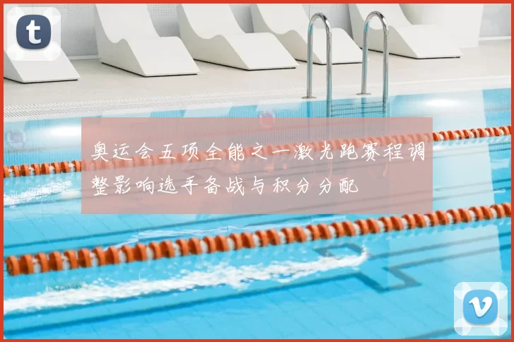 奥运会五项全能之一激光跑赛程调整影响选手备战与积分分配