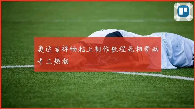 奥运吉祥物粘土制作教程亮相带动手工热潮