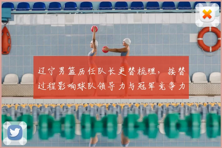 辽宁男篮历任队长更替梳理，接替过程影响球队领导力与冠军竞争力