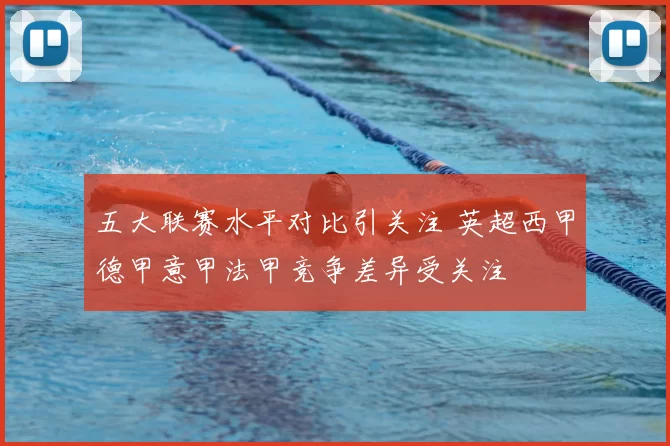 五大联赛水平对比引关注 英超西甲德甲意甲法甲竞争差异受关注