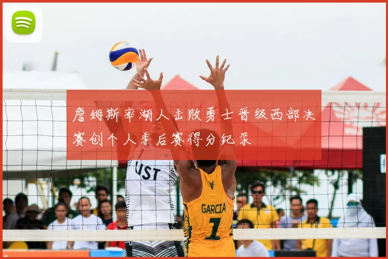 詹姆斯率湖人击败勇士晋级西部决赛创个人季后赛得分纪录