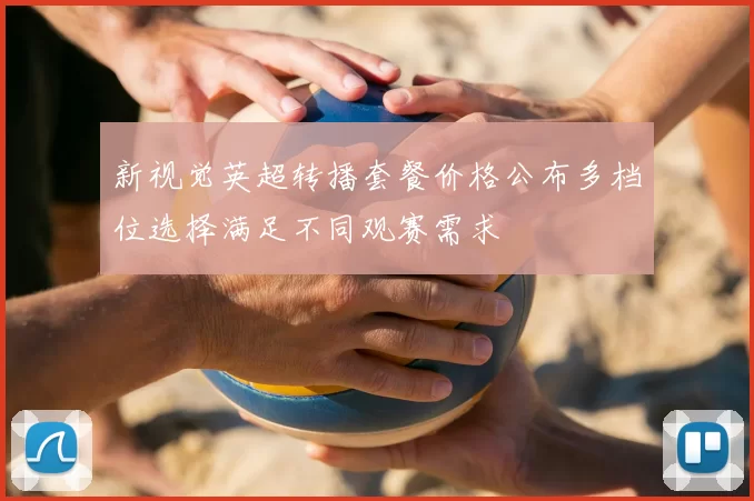 新视觉英超转播套餐价格公布多档位选择满足不同观赛需求
