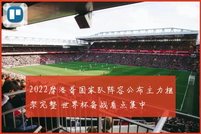 2022摩洛哥国家队阵容公布主力框架完整 世界杯备战看点集中