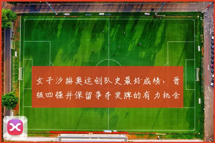 女子沙排奥运创队史最好成绩，晋级四强并保留争夺奖牌的有力机会