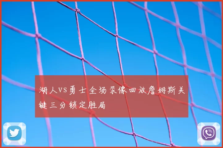 湖人vs勇士全场录像回放詹姆斯关键三分锁定胜局