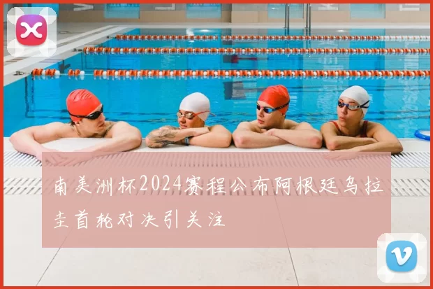 南美洲杯2024赛程公布阿根廷乌拉圭首轮对决引关注