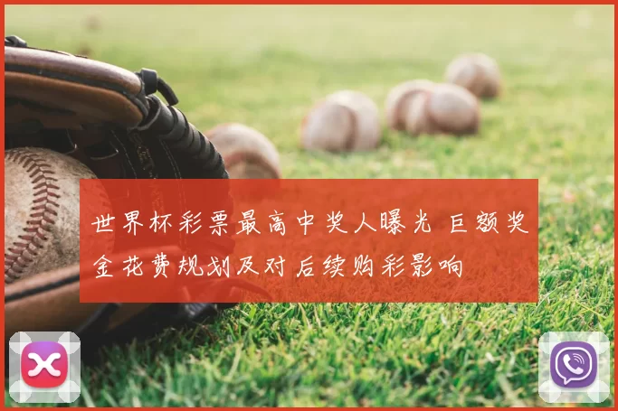 世界杯彩票最高中奖人曝光 巨额奖金花费规划及对后续购彩影响