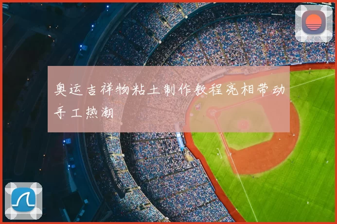 奥运吉祥物粘土制作教程亮相带动手工热潮