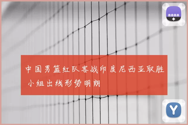 中国男篮红队客战印度尼西亚取胜 小组出线形势明朗