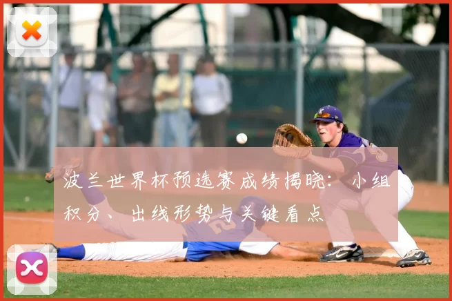 波兰世界杯预选赛成绩揭晓:小组积分、出线形势与关键看点